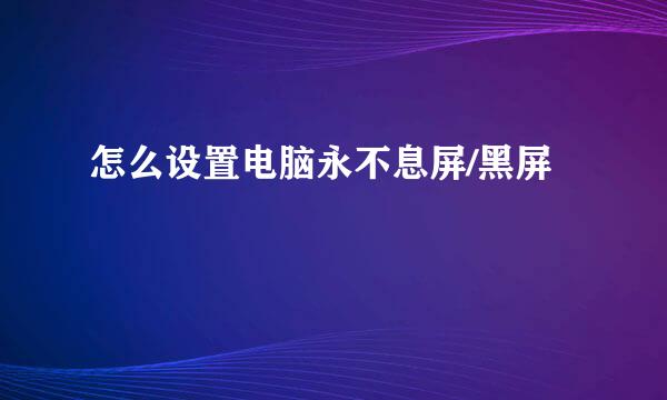 怎么设置电脑永不息屏/黑屏
