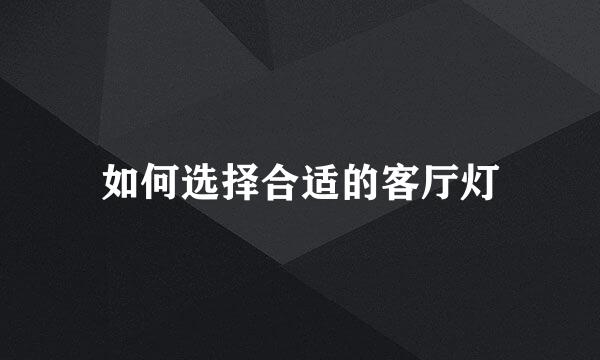 如何选择合适的客厅灯