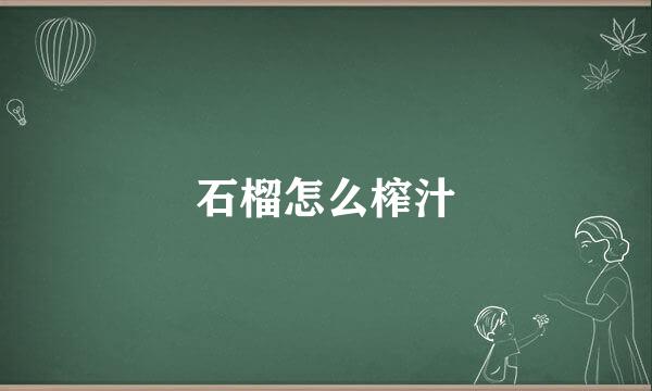 石榴怎么榨汁