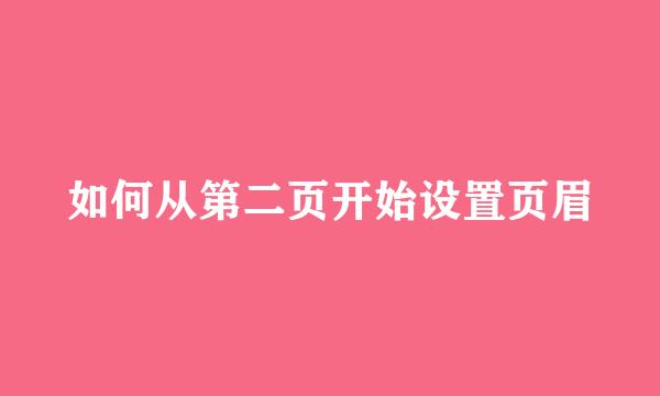 如何从第二页开始设置页眉