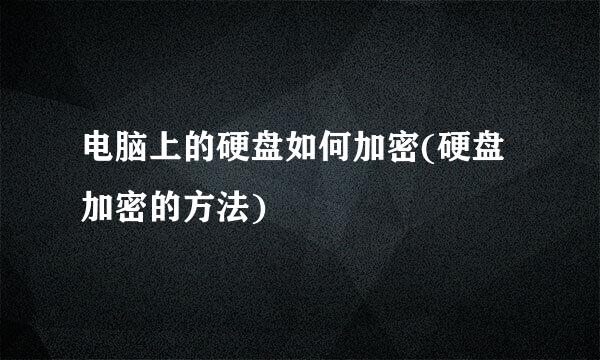 电脑上的硬盘如何加密(硬盘加密的方法)