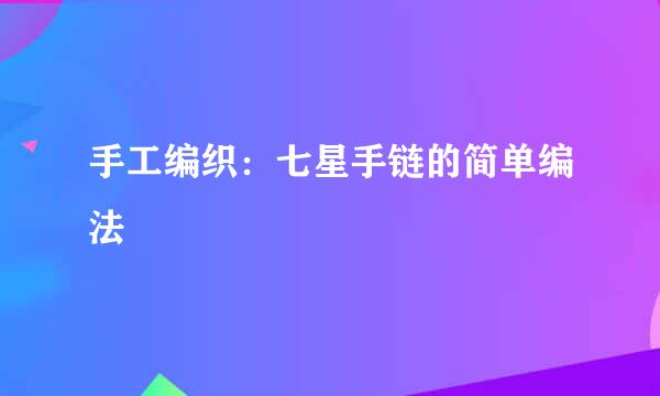 手工编织：七星手链的简单编法