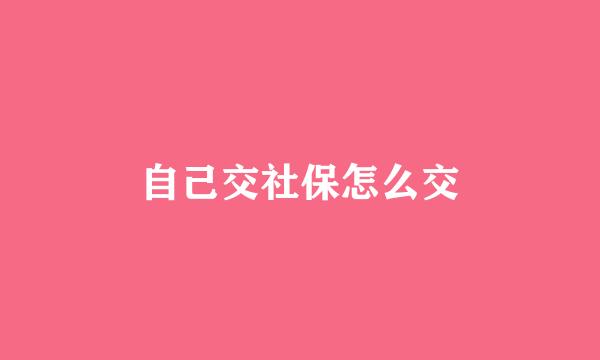 自己交社保怎么交