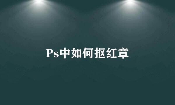 Ps中如何抠红章