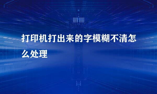 打印机打出来的字模糊不清怎么处理