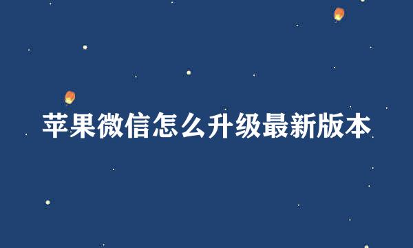 苹果微信怎么升级最新版本