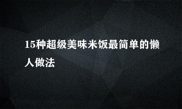 15种超级美味米饭最简单的懒人做法