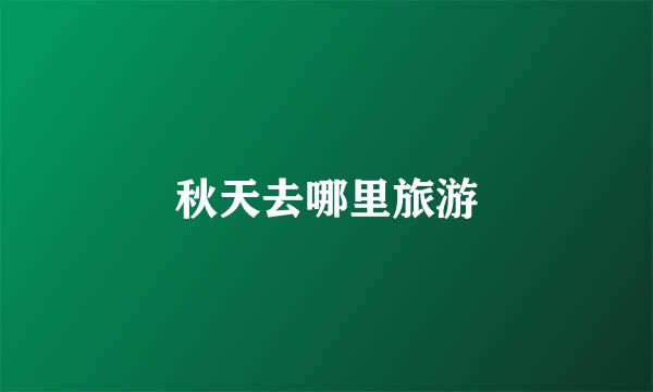 秋天去哪里旅游