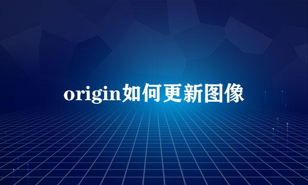 origin如何更新图像