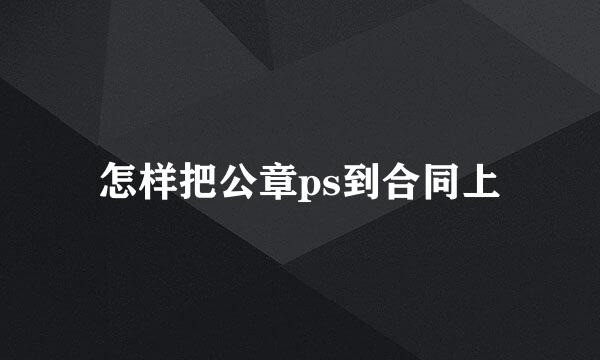 怎样把公章ps到合同上