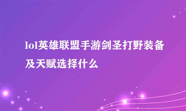 lol英雄联盟手游剑圣打野装备及天赋选择什么