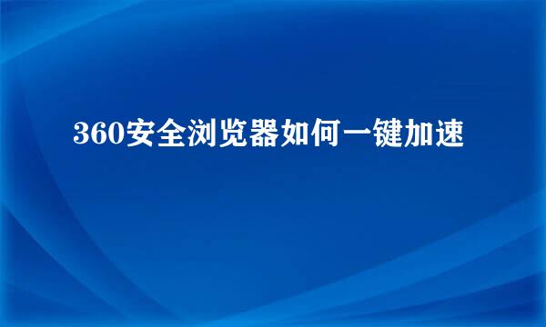 360安全浏览器如何一键加速