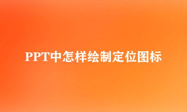 PPT中怎样绘制定位图标