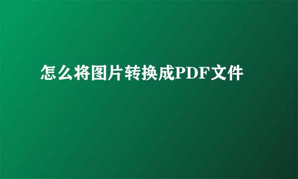 怎么将图片转换成PDF文件