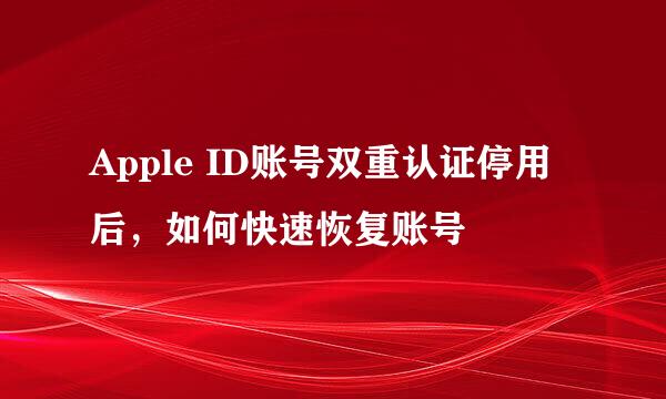 Apple ID账号双重认证停用后，如何快速恢复账号