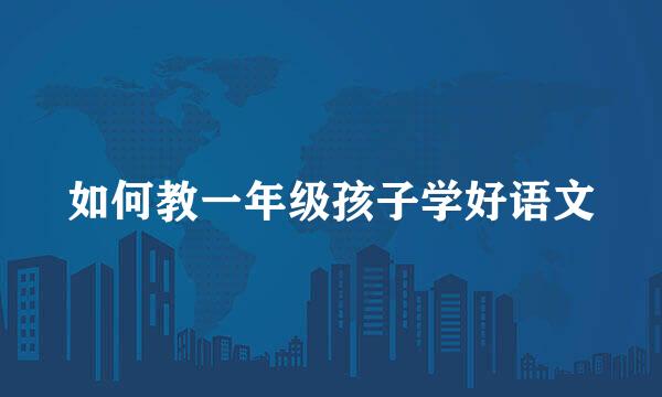 如何教一年级孩子学好语文