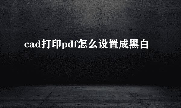 cad打印pdf怎么设置成黑白