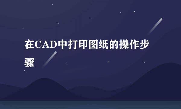 在CAD中打印图纸的操作步骤