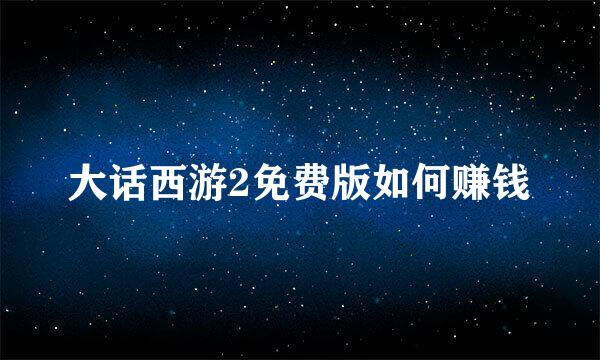 大话西游2免费版如何赚钱
