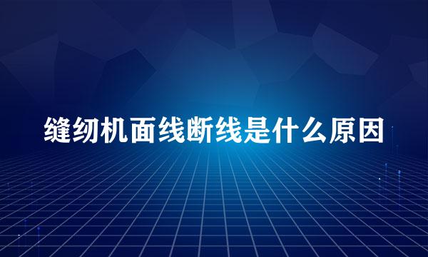 缝纫机面线断线是什么原因