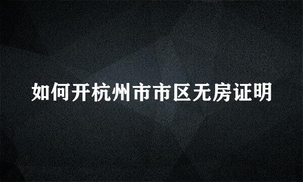 如何开杭州市市区无房证明
