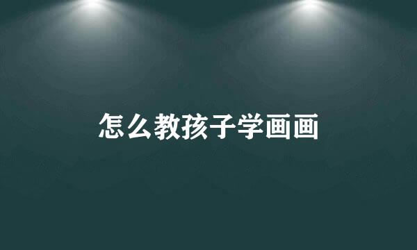 怎么教孩子学画画