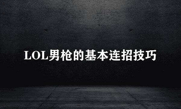 LOL男枪的基本连招技巧