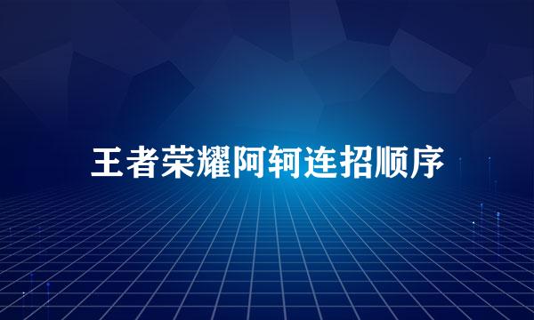 王者荣耀阿轲连招顺序