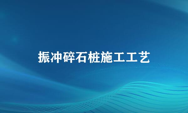 振冲碎石桩施工工艺