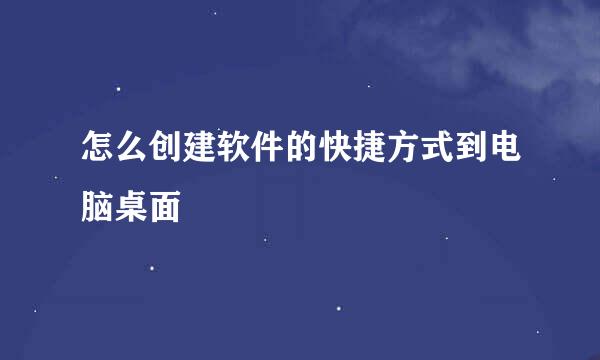 怎么创建软件的快捷方式到电脑桌面