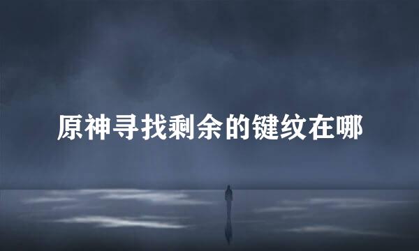 原神寻找剩余的键纹在哪