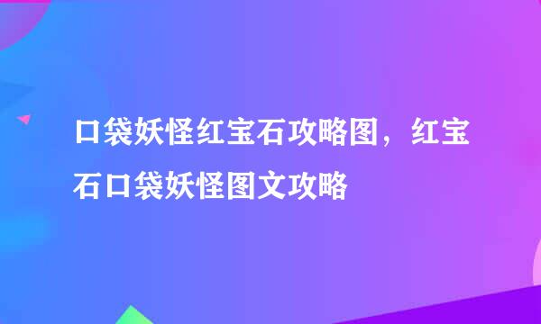 口袋妖怪红宝石攻略图，红宝石口袋妖怪图文攻略