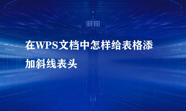 在WPS文档中怎样给表格添加斜线表头