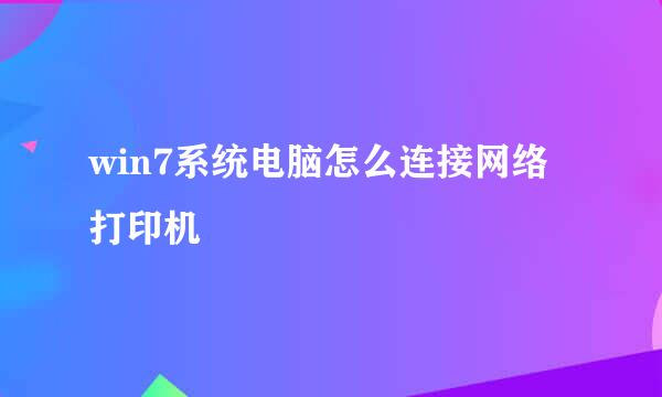 win7系统电脑怎么连接网络打印机