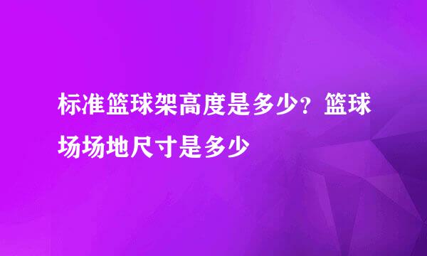 标准篮球架高度是多少？篮球场场地尺寸是多少