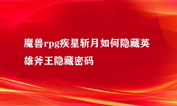 魔兽rpg疾星斩月如何隐藏英雄斧王隐藏密码