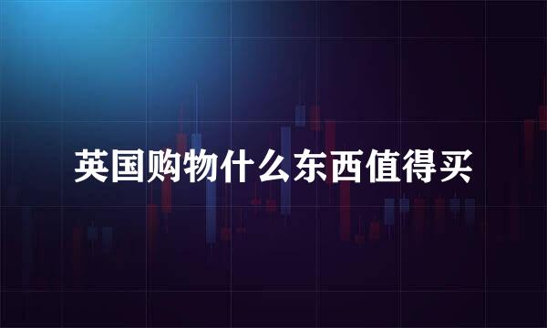 英国购物什么东西值得买