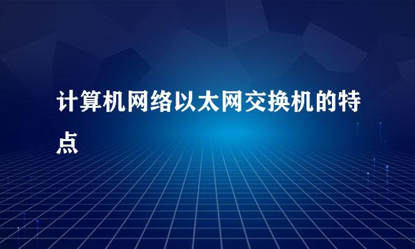 计算机网络以太网交换机的特点