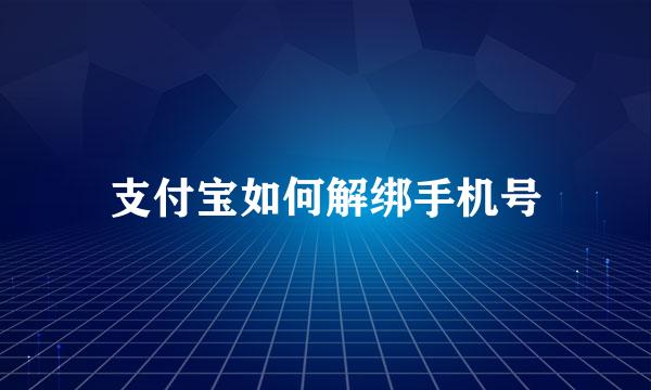 支付宝如何解绑手机号