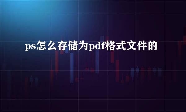 ps怎么存储为pdf格式文件的