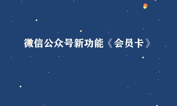 微信公众号新功能《会员卡》