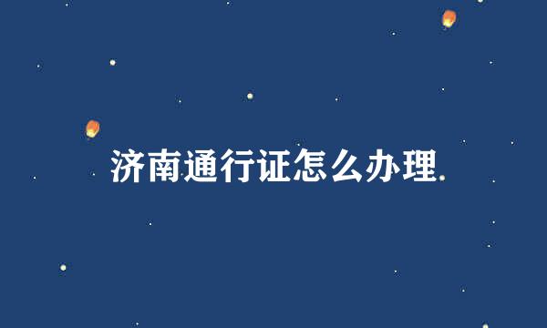 济南通行证怎么办理