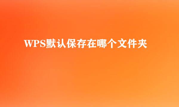 WPS默认保存在哪个文件夹