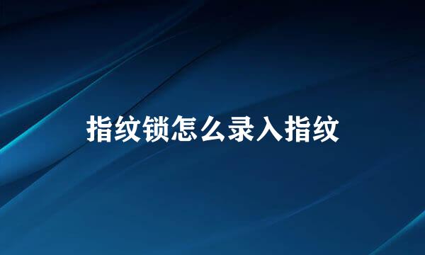 指纹锁怎么录入指纹