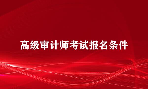 高级审计师考试报名条件