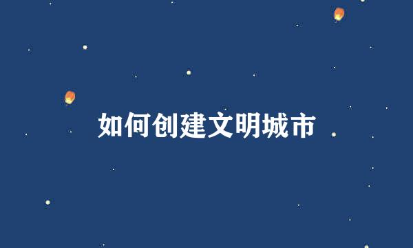 如何创建文明城市