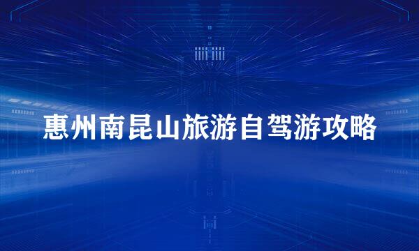 惠州南昆山旅游自驾游攻略