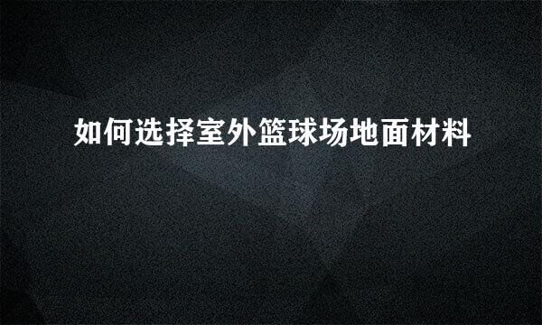如何选择室外篮球场地面材料
