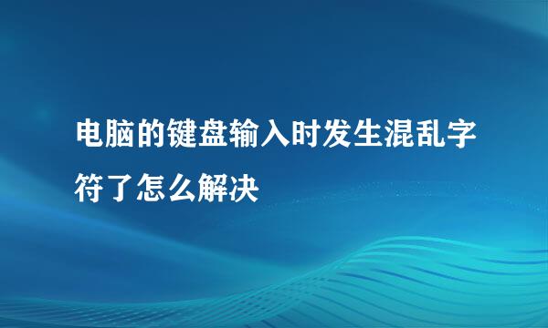 电脑的键盘输入时发生混乱字符了怎么解决