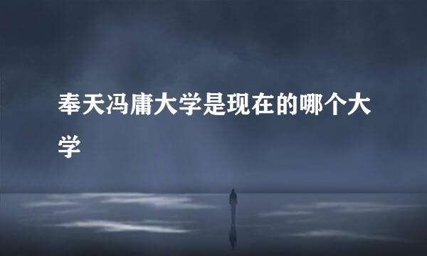 奉天冯庸大学是现在的哪个大学